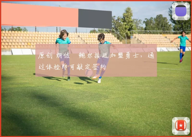 原创 朗佐・鲍尔接近加盟勇士，通过体检即可敲定签约