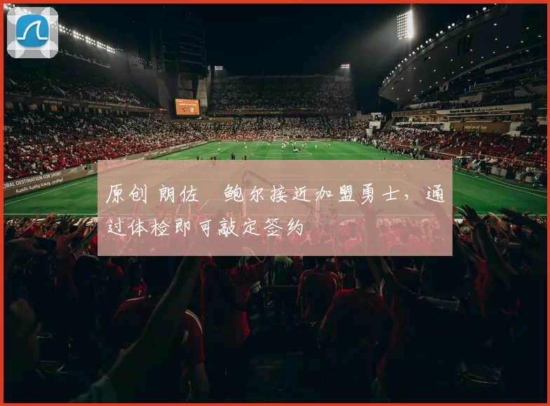 原创 朗佐・鲍尔接近加盟勇士，通过体检即可敲定签约