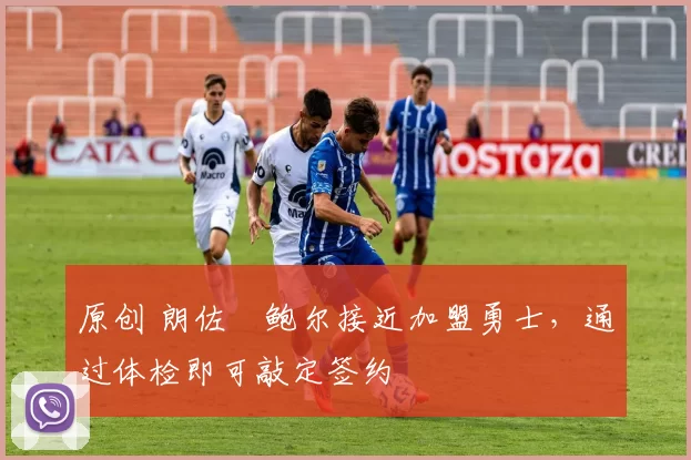 原创 朗佐・鲍尔接近加盟勇士，通过体检即可敲定签约