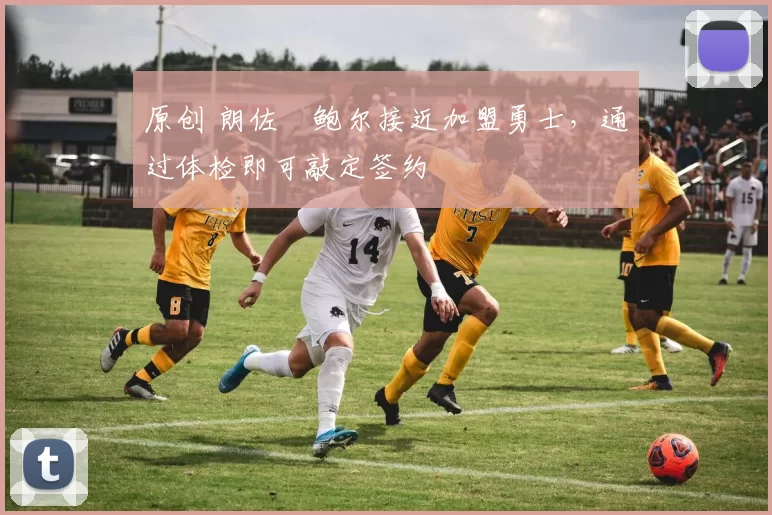 原创 朗佐・鲍尔接近加盟勇士，通过体检即可敲定签约