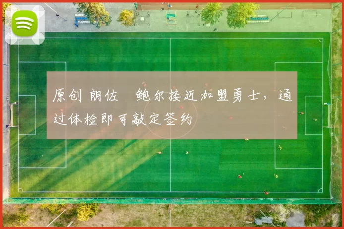 原创 朗佐・鲍尔接近加盟勇士，通过体检即可敲定签约