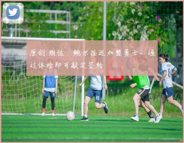 原创 朗佐・鲍尔接近加盟勇士，通过体检即可敲定签约