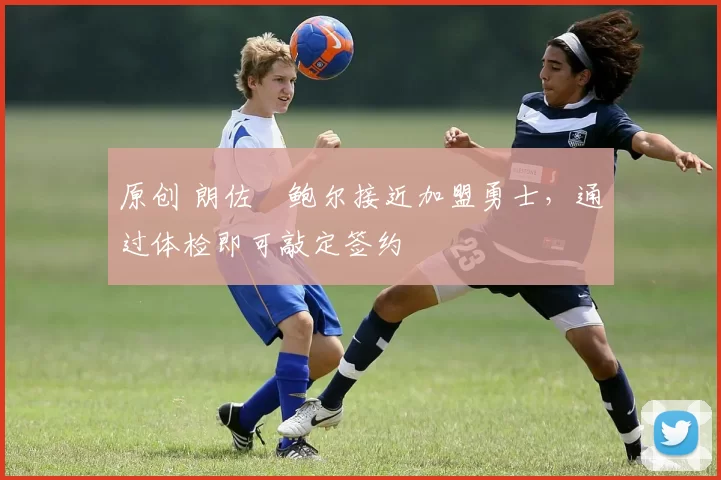 原创 朗佐・鲍尔接近加盟勇士，通过体检即可敲定签约