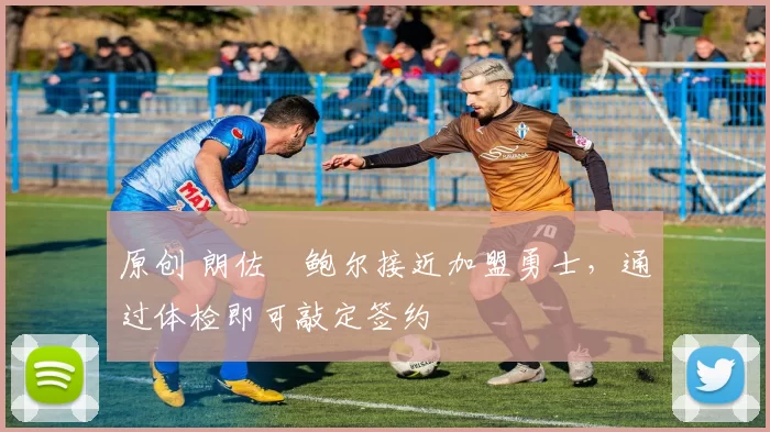 原创 朗佐・鲍尔接近加盟勇士，通过体检即可敲定签约