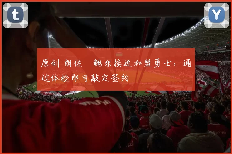 原创 朗佐・鲍尔接近加盟勇士，通过体检即可敲定签约