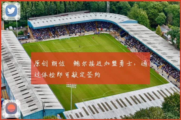 原创 朗佐・鲍尔接近加盟勇士，通过体检即可敲定签约