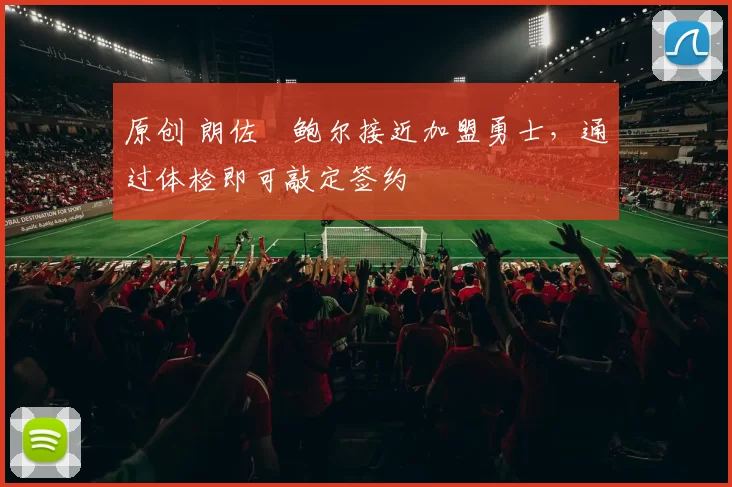 原创 朗佐・鲍尔接近加盟勇士，通过体检即可敲定签约