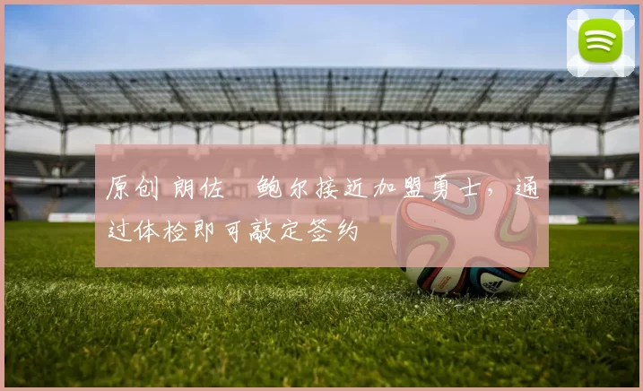 原创 朗佐・鲍尔接近加盟勇士，通过体检即可敲定签约