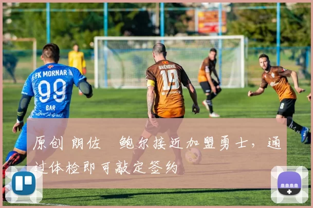 原创 朗佐・鲍尔接近加盟勇士，通过体检即可敲定签约