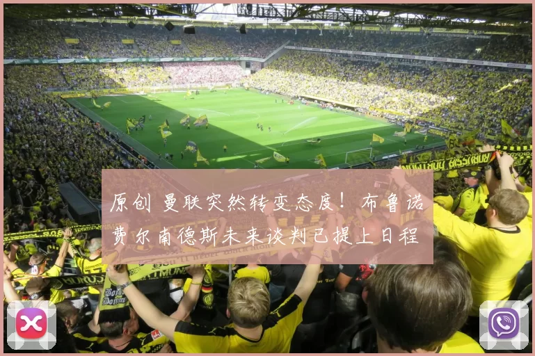 原创 曼联突然转变态度！布鲁诺・费尔南德斯未来谈判已提上日程