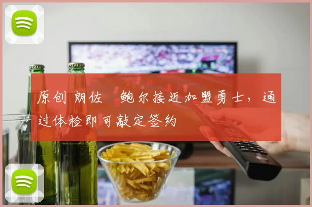 原创 朗佐・鲍尔接近加盟勇士，通过体检即可敲定签约