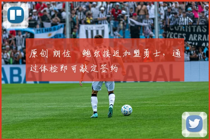 原创 朗佐・鲍尔接近加盟勇士，通过体检即可敲定签约
