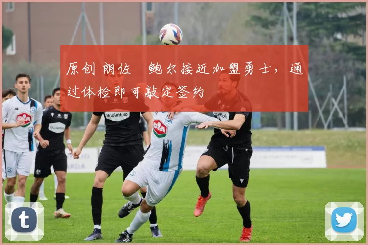 原创 朗佐・鲍尔接近加盟勇士，通过体检即可敲定签约