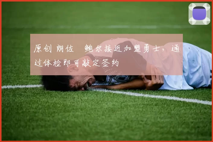 原创 朗佐・鲍尔接近加盟勇士，通过体检即可敲定签约