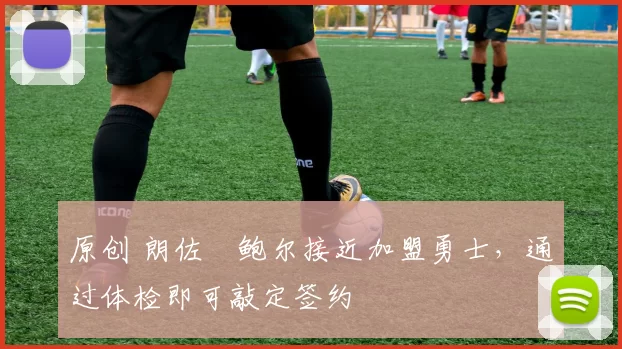 原创 朗佐・鲍尔接近加盟勇士，通过体检即可敲定签约