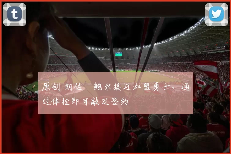 原创 朗佐・鲍尔接近加盟勇士，通过体检即可敲定签约