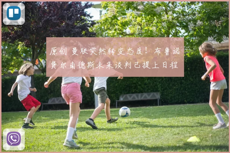 原创 曼联突然转变态度！布鲁诺・费尔南德斯未来谈判已提上日程