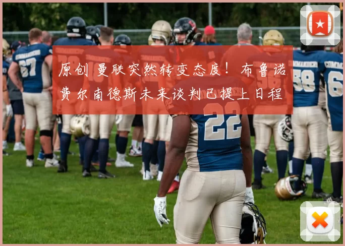 原创 曼联突然转变态度！布鲁诺・费尔南德斯未来谈判已提上日程