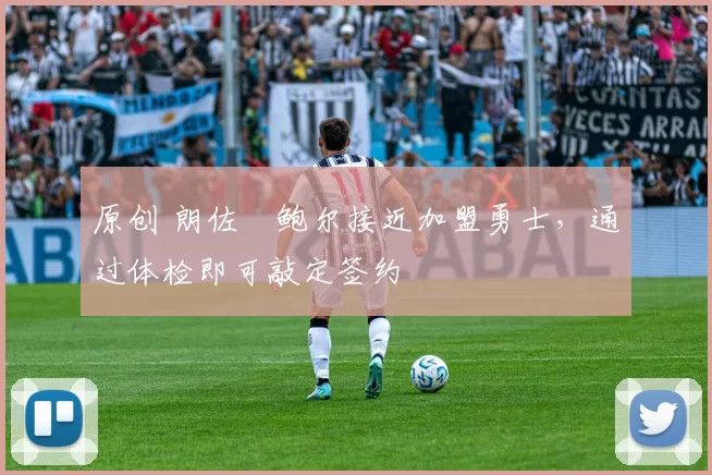 原创 朗佐・鲍尔接近加盟勇士，通过体检即可敲定签约