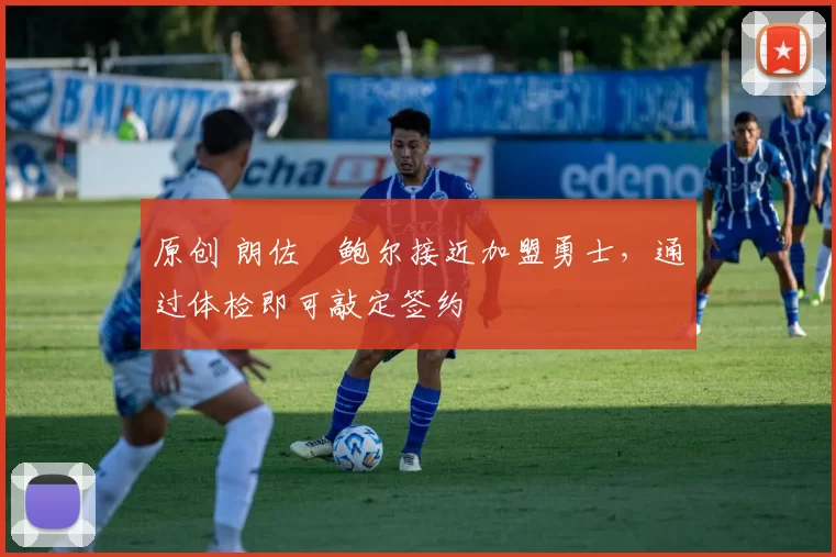 原创 朗佐・鲍尔接近加盟勇士，通过体检即可敲定签约