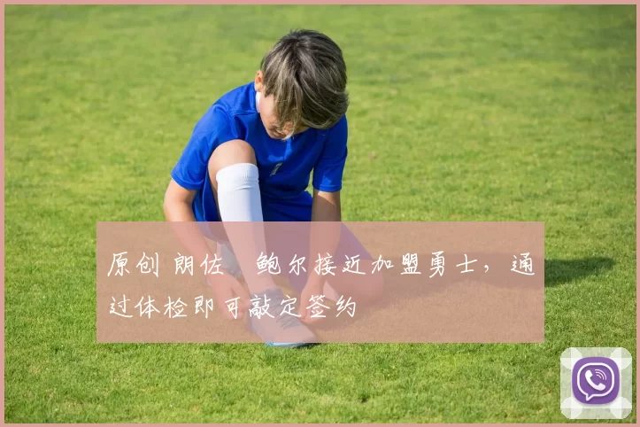 原创 朗佐・鲍尔接近加盟勇士，通过体检即可敲定签约