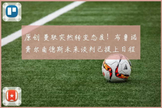 原创 曼联突然转变态度！布鲁诺・费尔南德斯未来谈判已提上日程