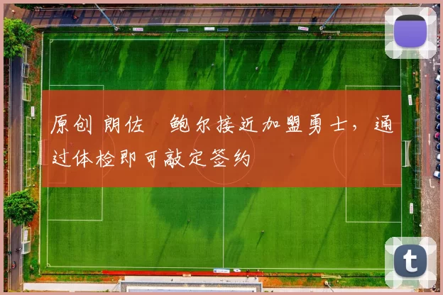 原创 朗佐・鲍尔接近加盟勇士，通过体检即可敲定签约