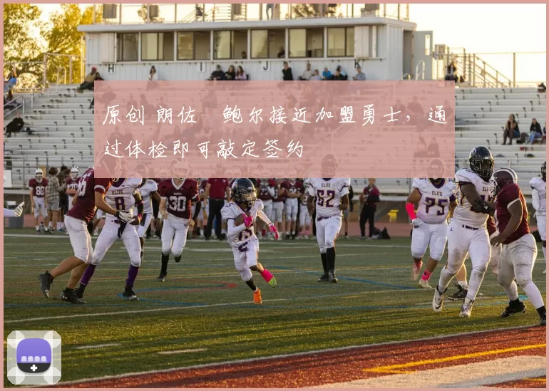 原创 朗佐・鲍尔接近加盟勇士，通过体检即可敲定签约