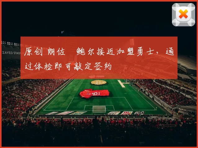 原创 朗佐・鲍尔接近加盟勇士，通过体检即可敲定签约