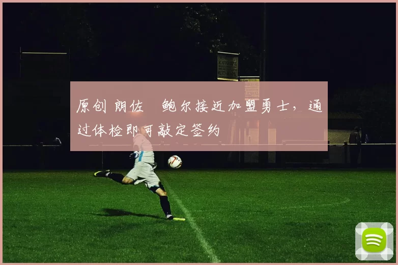 原创 朗佐・鲍尔接近加盟勇士，通过体检即可敲定签约