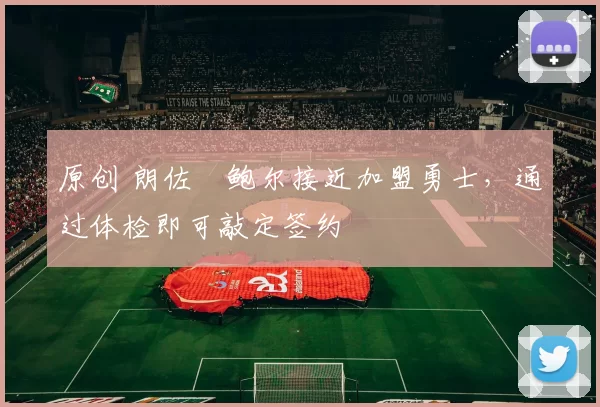 原创 朗佐・鲍尔接近加盟勇士，通过体检即可敲定签约