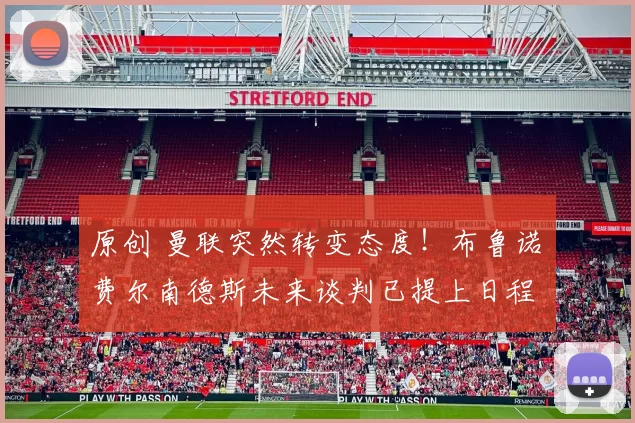 原创 曼联突然转变态度！布鲁诺・费尔南德斯未来谈判已提上日程