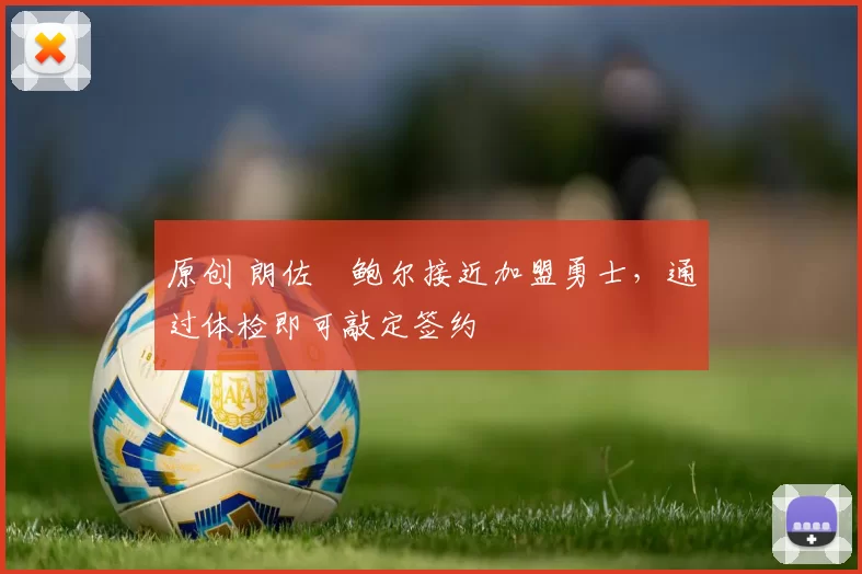 原创 朗佐・鲍尔接近加盟勇士，通过体检即可敲定签约