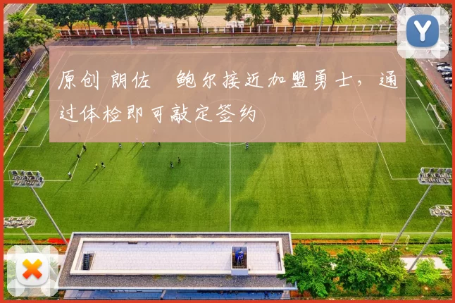 原创 朗佐・鲍尔接近加盟勇士，通过体检即可敲定签约