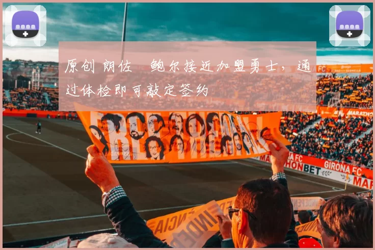 原创 朗佐・鲍尔接近加盟勇士，通过体检即可敲定签约