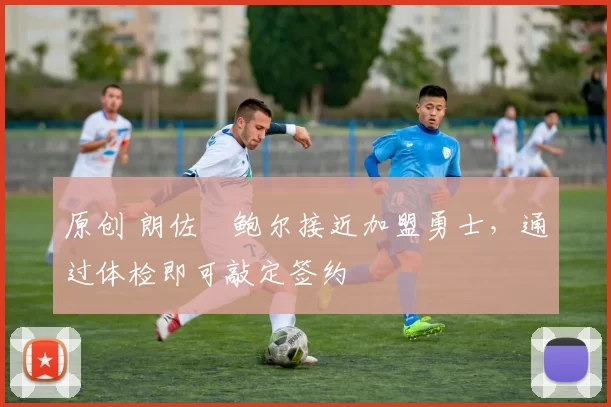 原创 朗佐・鲍尔接近加盟勇士，通过体检即可敲定签约