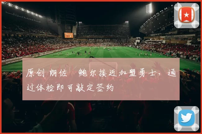 原创 朗佐・鲍尔接近加盟勇士，通过体检即可敲定签约