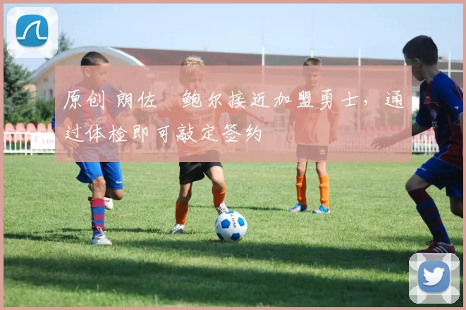原创 朗佐・鲍尔接近加盟勇士，通过体检即可敲定签约