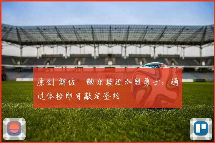 原创 朗佐・鲍尔接近加盟勇士，通过体检即可敲定签约