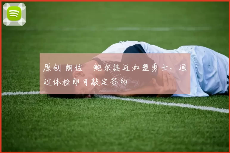 原创 朗佐・鲍尔接近加盟勇士，通过体检即可敲定签约