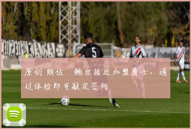 原创 朗佐・鲍尔接近加盟勇士，通过体检即可敲定签约