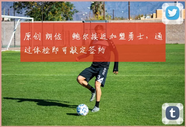 原创 朗佐・鲍尔接近加盟勇士，通过体检即可敲定签约