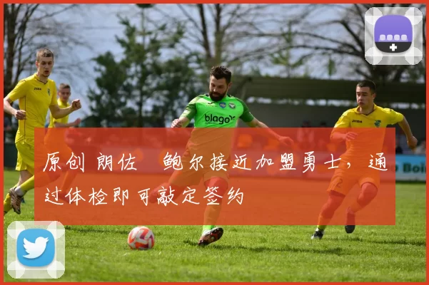 原创 朗佐・鲍尔接近加盟勇士，通过体检即可敲定签约
