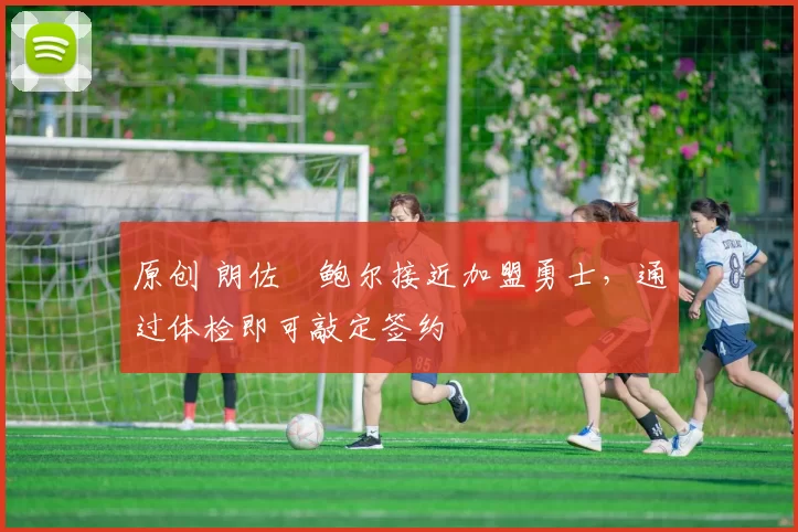 原创 朗佐・鲍尔接近加盟勇士，通过体检即可敲定签约