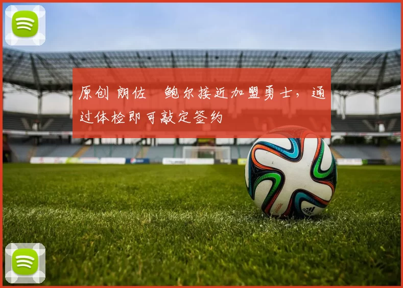 原创 朗佐・鲍尔接近加盟勇士，通过体检即可敲定签约