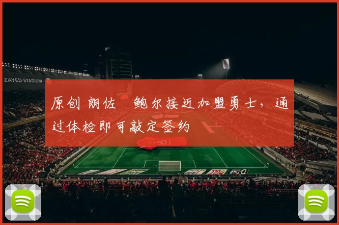 原创 朗佐・鲍尔接近加盟勇士，通过体检即可敲定签约