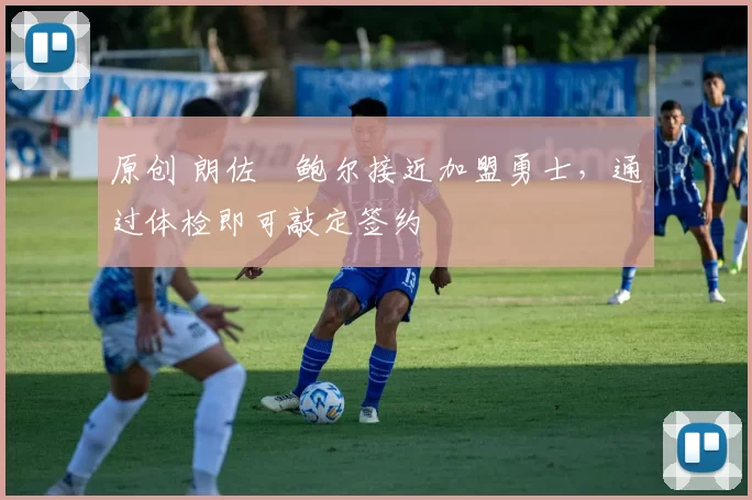 原创 朗佐・鲍尔接近加盟勇士，通过体检即可敲定签约