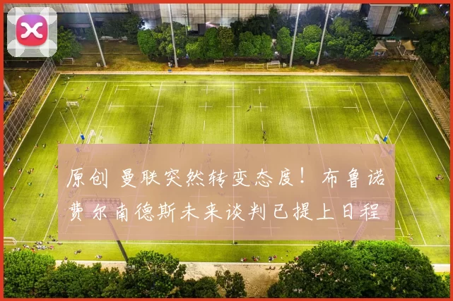 原创 曼联突然转变态度！布鲁诺・费尔南德斯未来谈判已提上日程