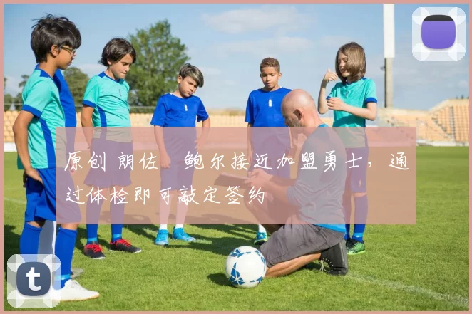 原创 朗佐・鲍尔接近加盟勇士,通过体检即可敲定签约