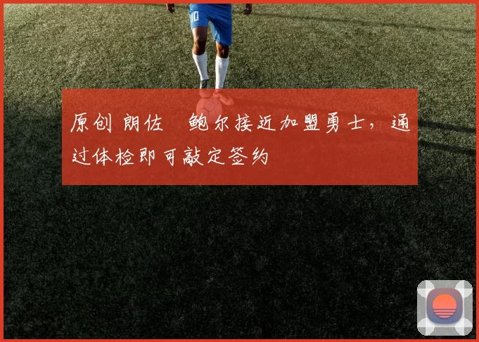 原创 朗佐・鲍尔接近加盟勇士，通过体检即可敲定签约